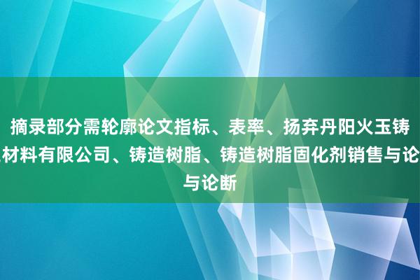 摘录部分需轮廓论文指标、表率、扬弃丹阳火玉铸工材料有限公司、铸造树脂、铸造树脂固化剂销售与论断